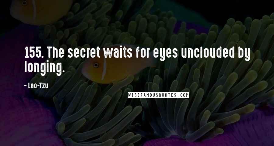 Lao-Tzu Quotes: 155. The secret waits for eyes unclouded by longing.