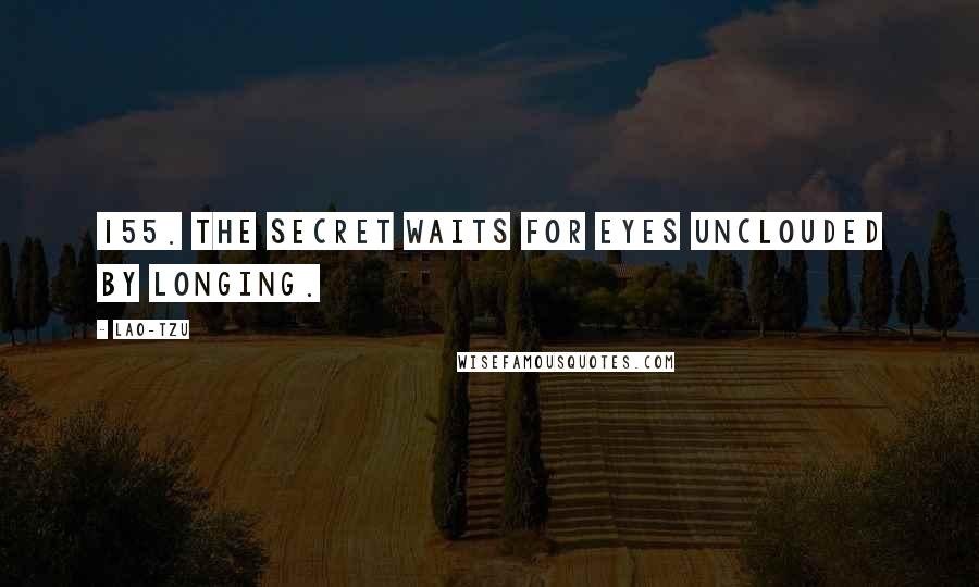 Lao-Tzu Quotes: 155. The secret waits for eyes unclouded by longing.