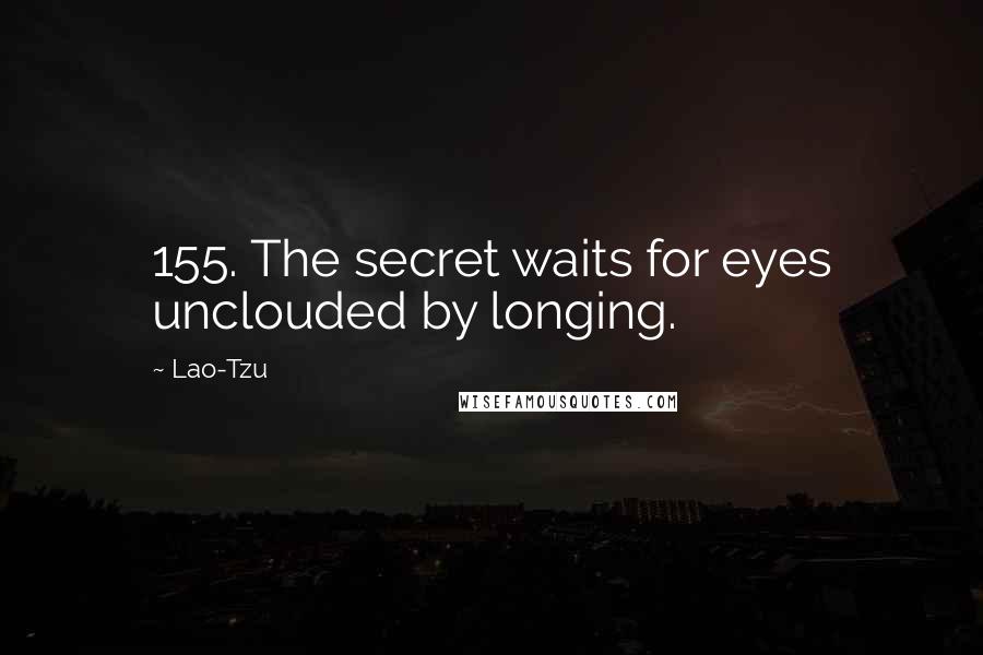 Lao-Tzu Quotes: 155. The secret waits for eyes unclouded by longing.