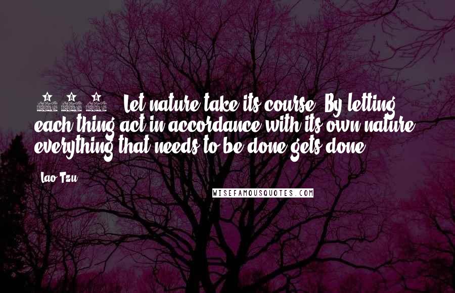 Lao-Tzu Quotes: 206. "Let nature take its course. By letting each thing act in accordance with its own nature, everything that needs to be done gets done." ~
