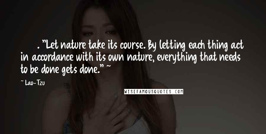 Lao-Tzu Quotes: 206. "Let nature take its course. By letting each thing act in accordance with its own nature, everything that needs to be done gets done." ~