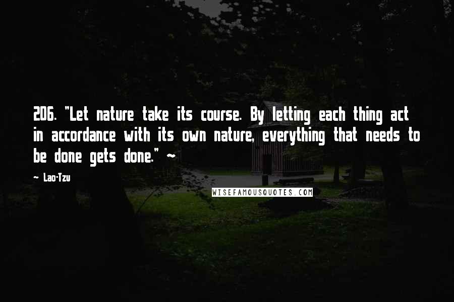Lao-Tzu Quotes: 206. "Let nature take its course. By letting each thing act in accordance with its own nature, everything that needs to be done gets done." ~