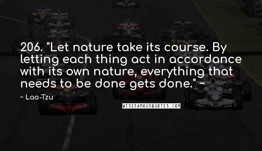 Lao-Tzu Quotes: 206. "Let nature take its course. By letting each thing act in accordance with its own nature, everything that needs to be done gets done." ~