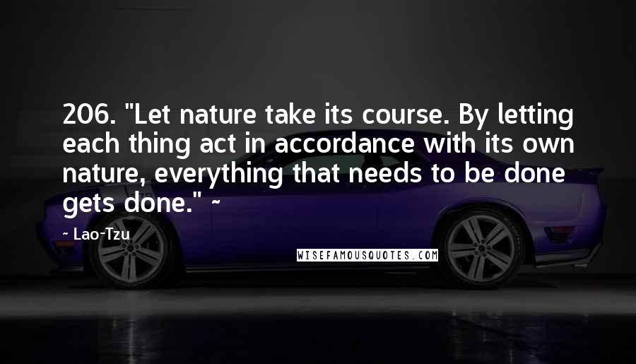 Lao-Tzu Quotes: 206. "Let nature take its course. By letting each thing act in accordance with its own nature, everything that needs to be done gets done." ~