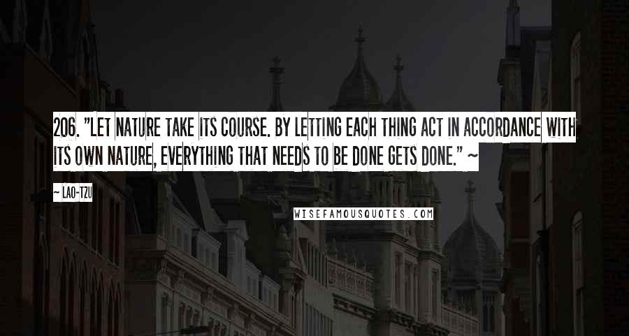 Lao-Tzu Quotes: 206. "Let nature take its course. By letting each thing act in accordance with its own nature, everything that needs to be done gets done." ~