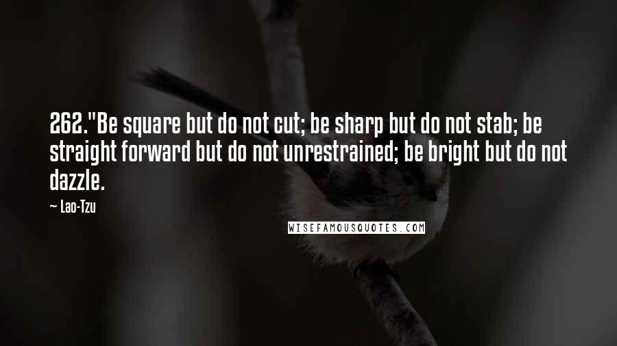 Lao-Tzu Quotes: 262."Be square but do not cut; be sharp but do not stab; be straight forward but do not unrestrained; be bright but do not dazzle.
