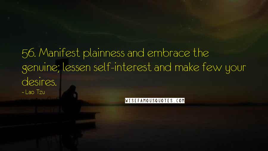 Lao-Tzu Quotes: 56. Manifest plainness and embrace the genuine; lessen self-interest and make few your desires.