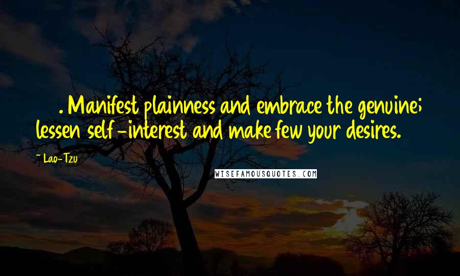 Lao-Tzu Quotes: 56. Manifest plainness and embrace the genuine; lessen self-interest and make few your desires.