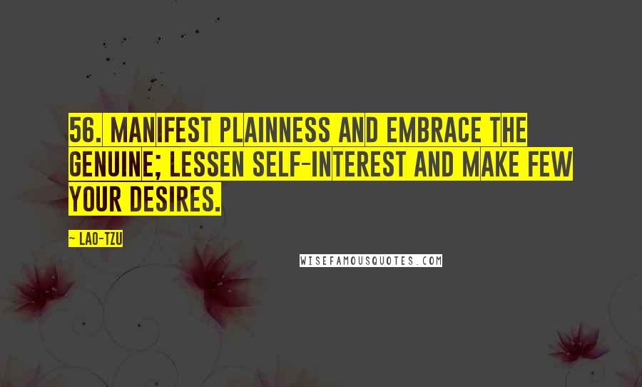 Lao-Tzu Quotes: 56. Manifest plainness and embrace the genuine; lessen self-interest and make few your desires.