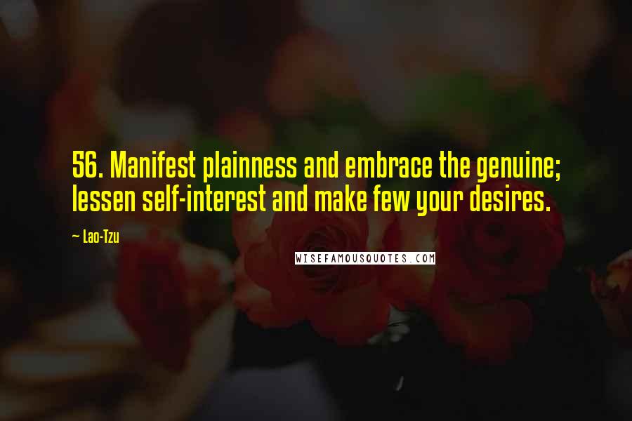 Lao-Tzu Quotes: 56. Manifest plainness and embrace the genuine; lessen self-interest and make few your desires.