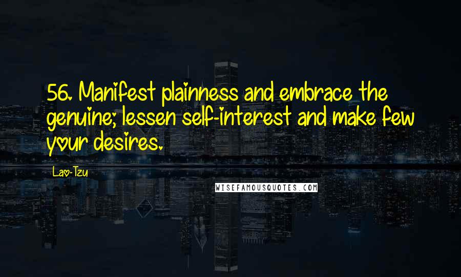 Lao-Tzu Quotes: 56. Manifest plainness and embrace the genuine; lessen self-interest and make few your desires.