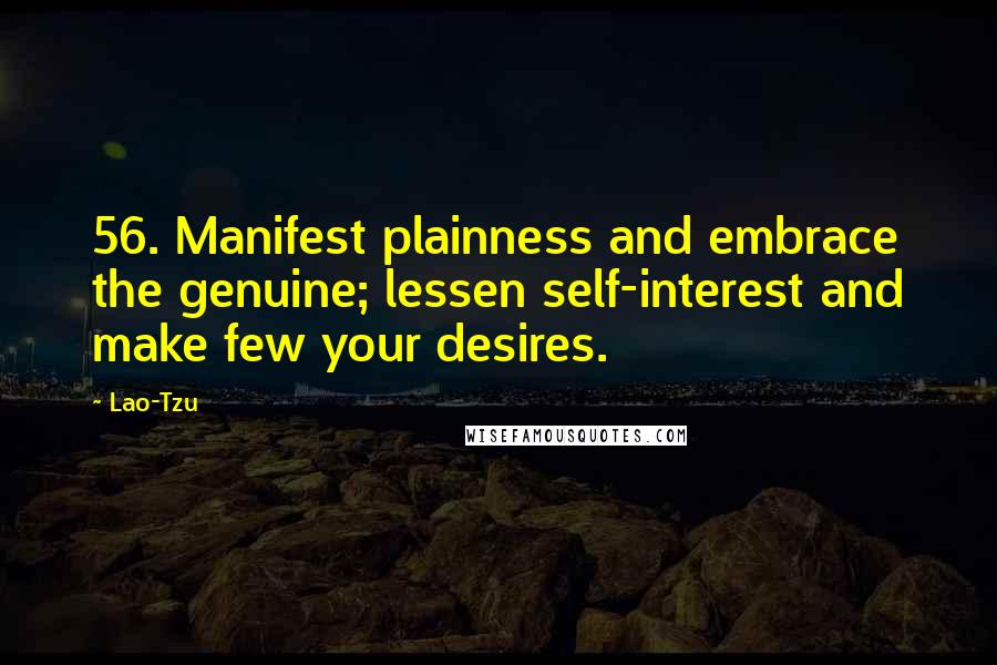 Lao-Tzu Quotes: 56. Manifest plainness and embrace the genuine; lessen self-interest and make few your desires.