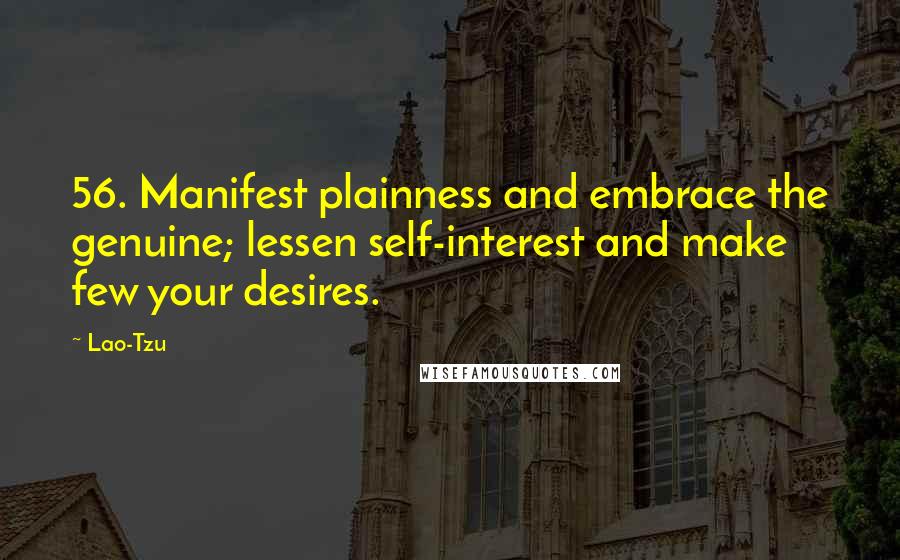 Lao-Tzu Quotes: 56. Manifest plainness and embrace the genuine; lessen self-interest and make few your desires.