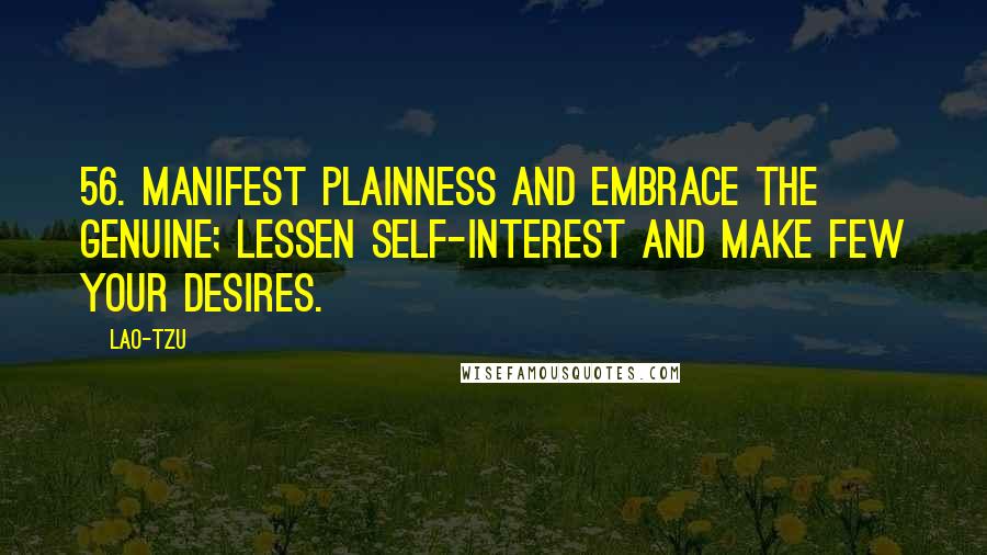 Lao-Tzu Quotes: 56. Manifest plainness and embrace the genuine; lessen self-interest and make few your desires.