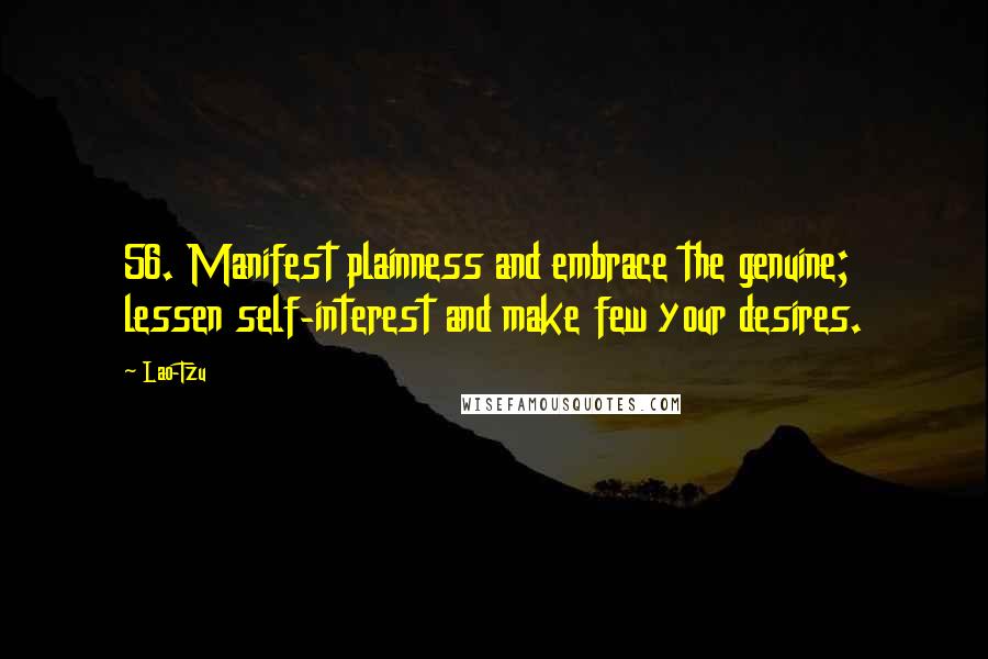 Lao-Tzu Quotes: 56. Manifest plainness and embrace the genuine; lessen self-interest and make few your desires.