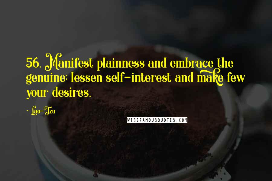 Lao-Tzu Quotes: 56. Manifest plainness and embrace the genuine; lessen self-interest and make few your desires.