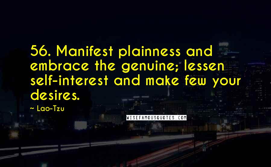 Lao-Tzu Quotes: 56. Manifest plainness and embrace the genuine; lessen self-interest and make few your desires.