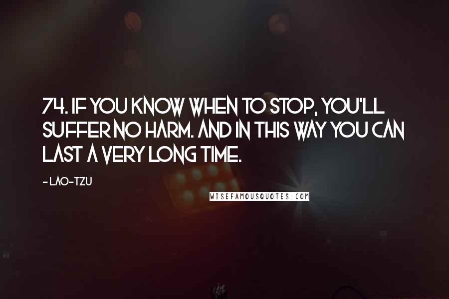 Lao-Tzu Quotes: 74. If you know when to stop, you'll suffer no harm. And in this way you can last a very long time.