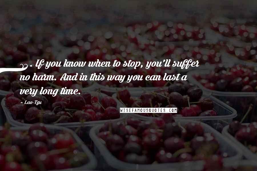 Lao-Tzu Quotes: 74. If you know when to stop, you'll suffer no harm. And in this way you can last a very long time.
