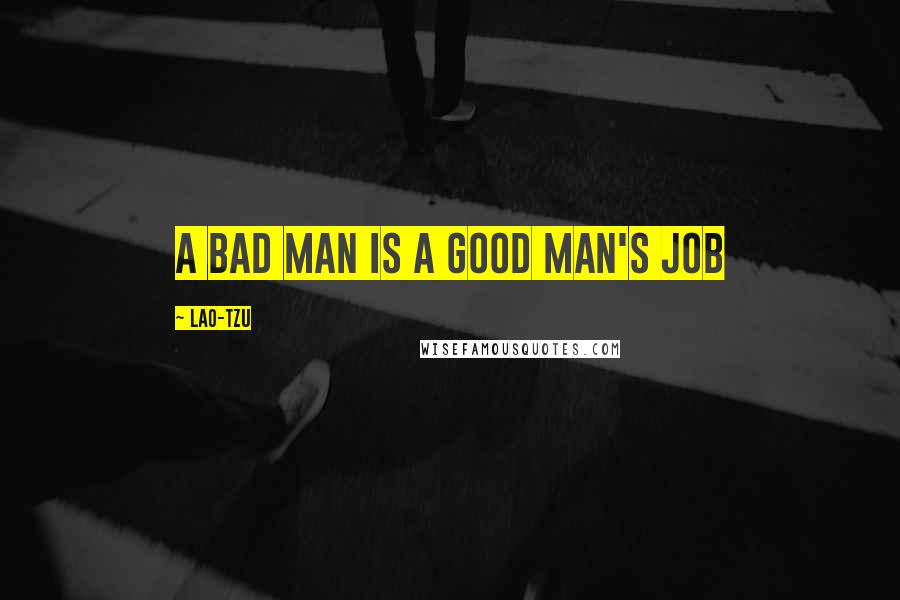 Lao-Tzu Quotes: A bad man is a good man's job