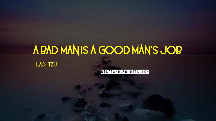 Lao-Tzu Quotes: A bad man is a good man's job