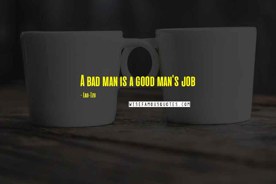 Lao-Tzu Quotes: A bad man is a good man's job