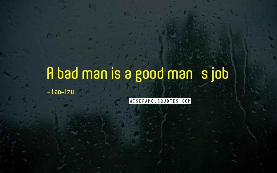 Lao-Tzu Quotes: A bad man is a good man's job