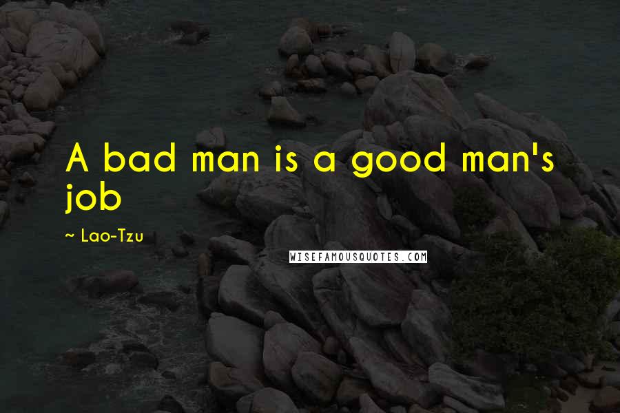 Lao-Tzu Quotes: A bad man is a good man's job