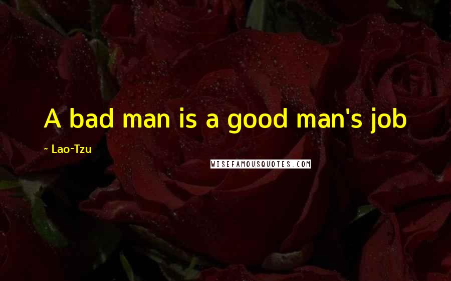 Lao-Tzu Quotes: A bad man is a good man's job