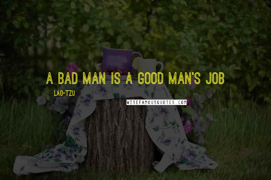 Lao-Tzu Quotes: A bad man is a good man's job
