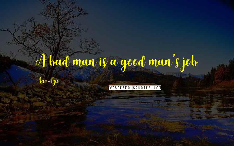 Lao-Tzu Quotes: A bad man is a good man's job