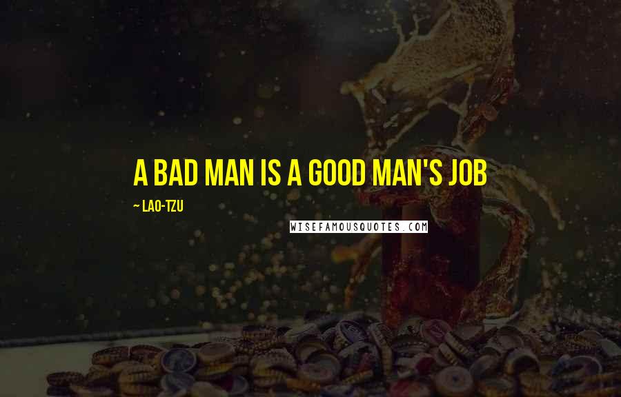 Lao-Tzu Quotes: A bad man is a good man's job