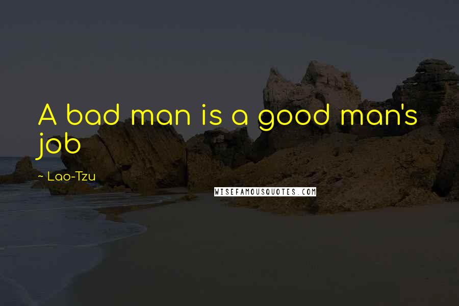 Lao-Tzu Quotes: A bad man is a good man's job