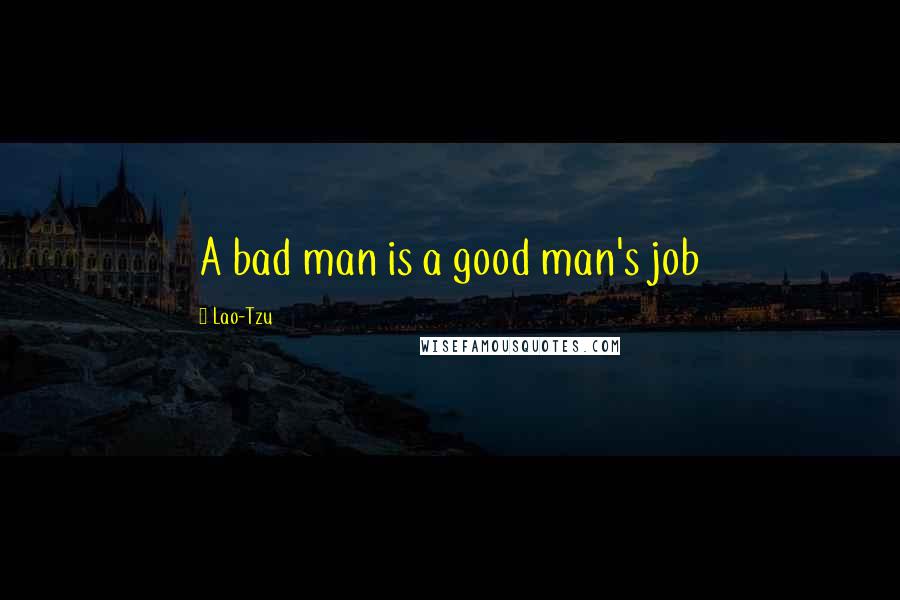 Lao-Tzu Quotes: A bad man is a good man's job