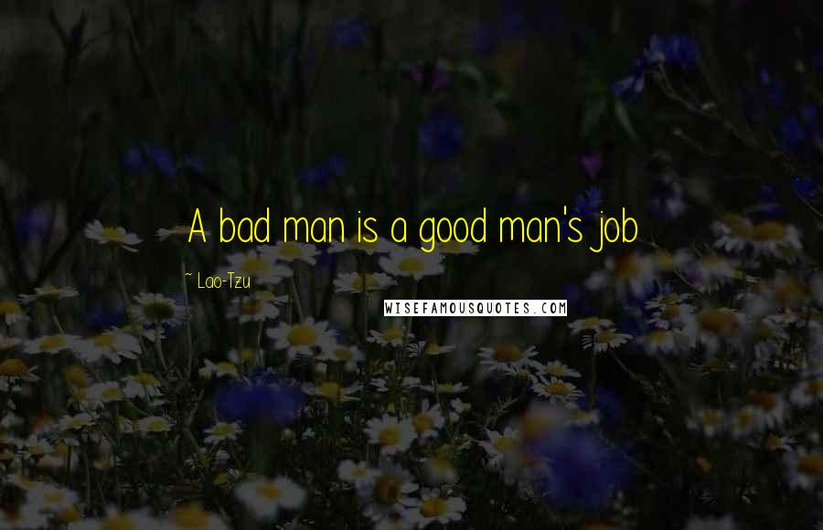 Lao-Tzu Quotes: A bad man is a good man's job