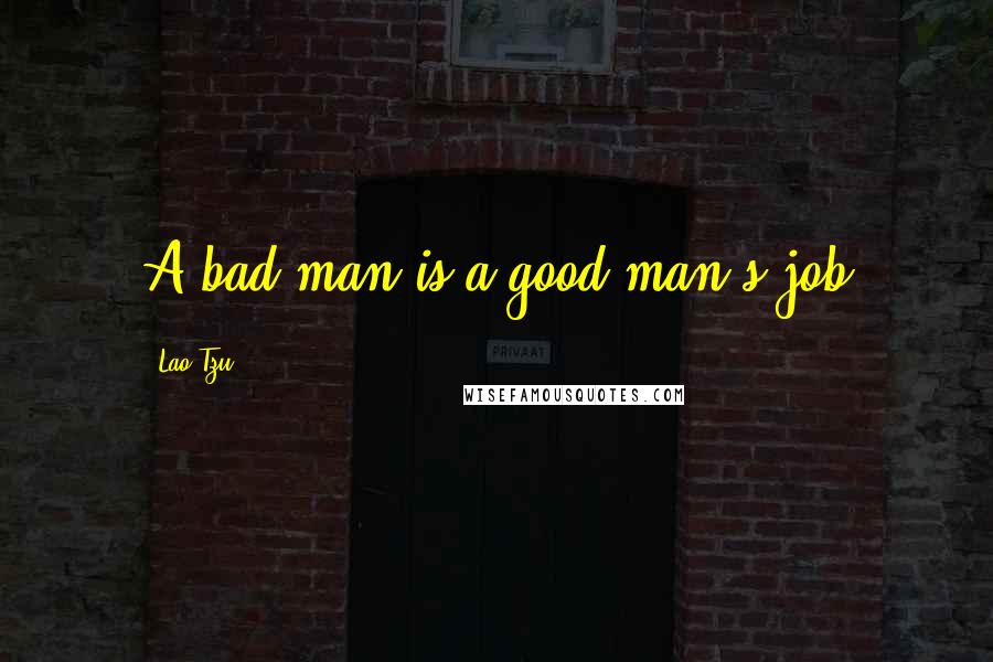 Lao-Tzu Quotes: A bad man is a good man's job