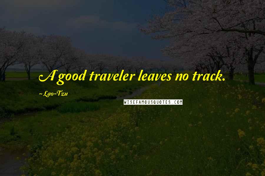 Lao-Tzu Quotes: A good traveler leaves no track.