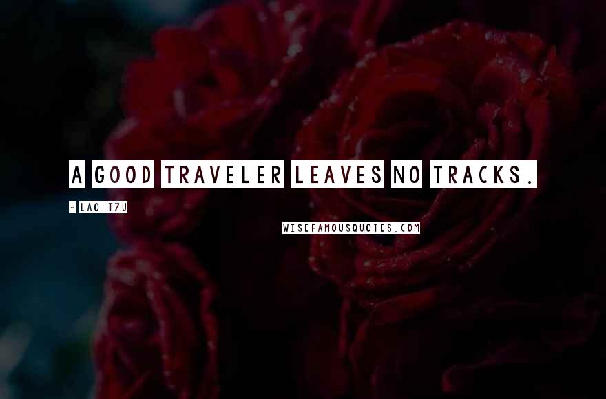 Lao-Tzu Quotes: A good traveler leaves no tracks.