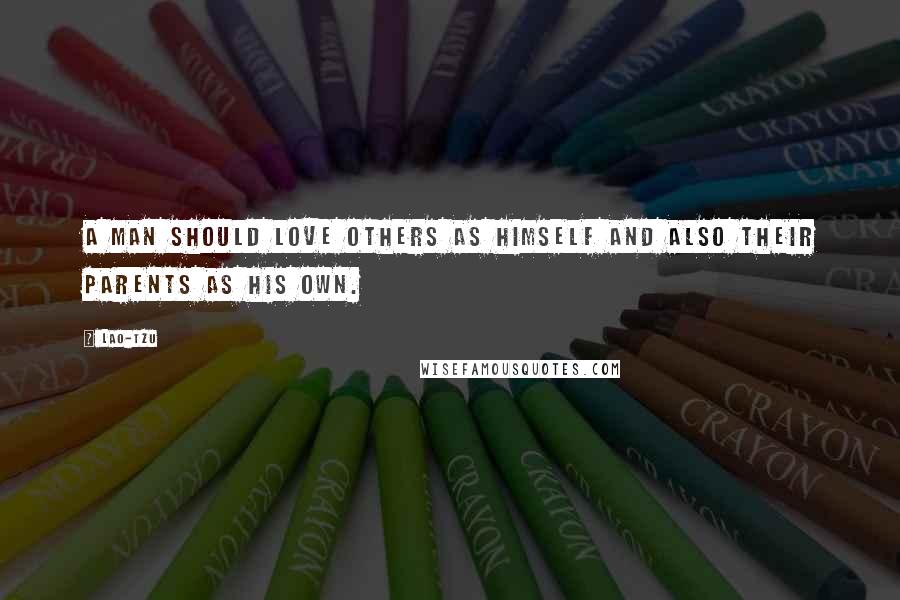 Lao-Tzu Quotes: A man should love others as himself and also their parents as his own.