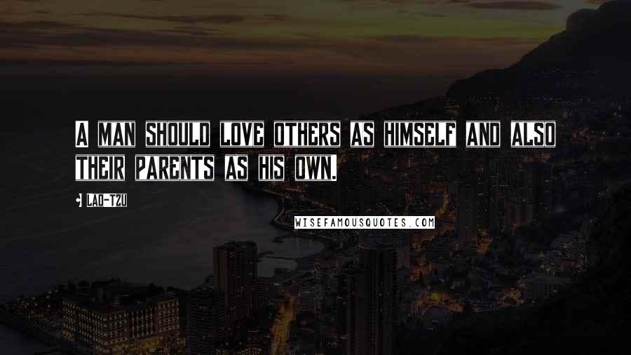 Lao-Tzu Quotes: A man should love others as himself and also their parents as his own.