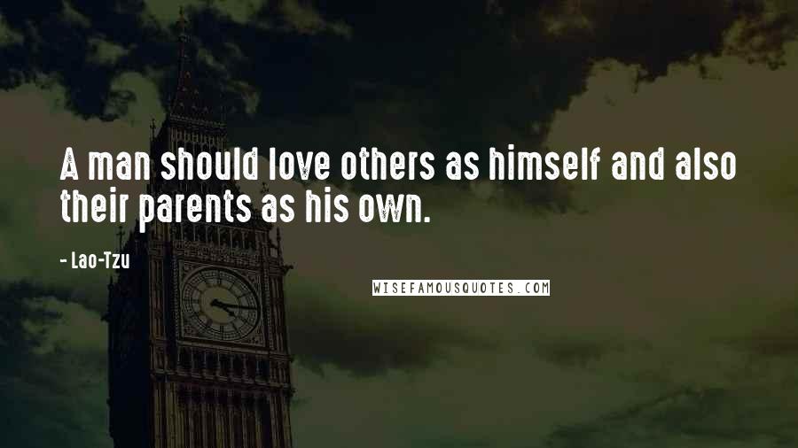Lao-Tzu Quotes: A man should love others as himself and also their parents as his own.