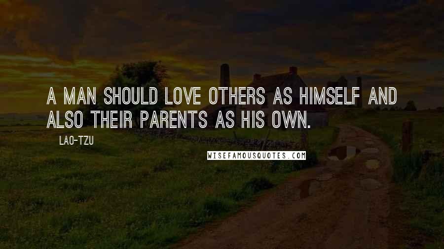 Lao-Tzu Quotes: A man should love others as himself and also their parents as his own.