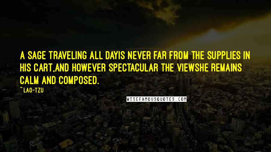 Lao-Tzu Quotes: A sage traveling all dayis never far from the supplies in his cart,and however spectacular the viewshe remains calm and composed.