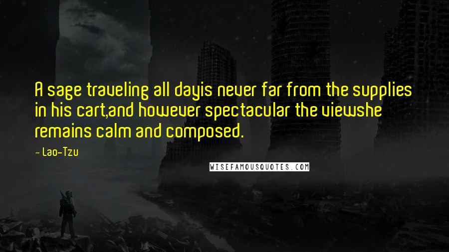 Lao-Tzu Quotes: A sage traveling all dayis never far from the supplies in his cart,and however spectacular the viewshe remains calm and composed.