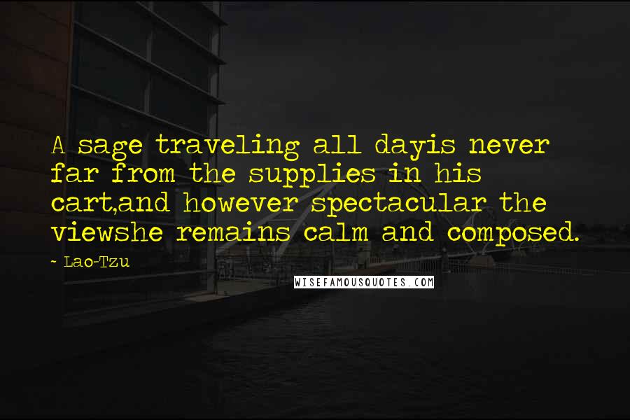 Lao-Tzu Quotes: A sage traveling all dayis never far from the supplies in his cart,and however spectacular the viewshe remains calm and composed.