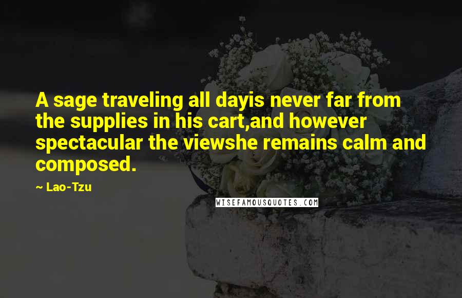 Lao-Tzu Quotes: A sage traveling all dayis never far from the supplies in his cart,and however spectacular the viewshe remains calm and composed.