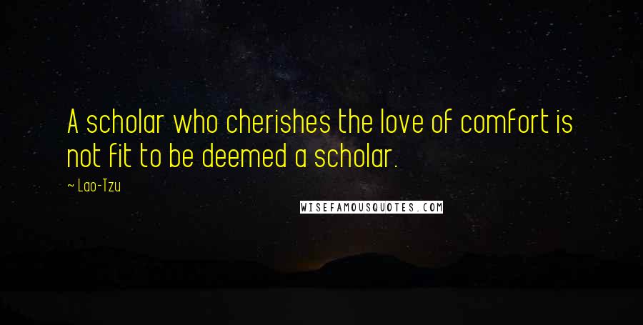 Lao-Tzu Quotes: A scholar who cherishes the love of comfort is not fit to be deemed a scholar.