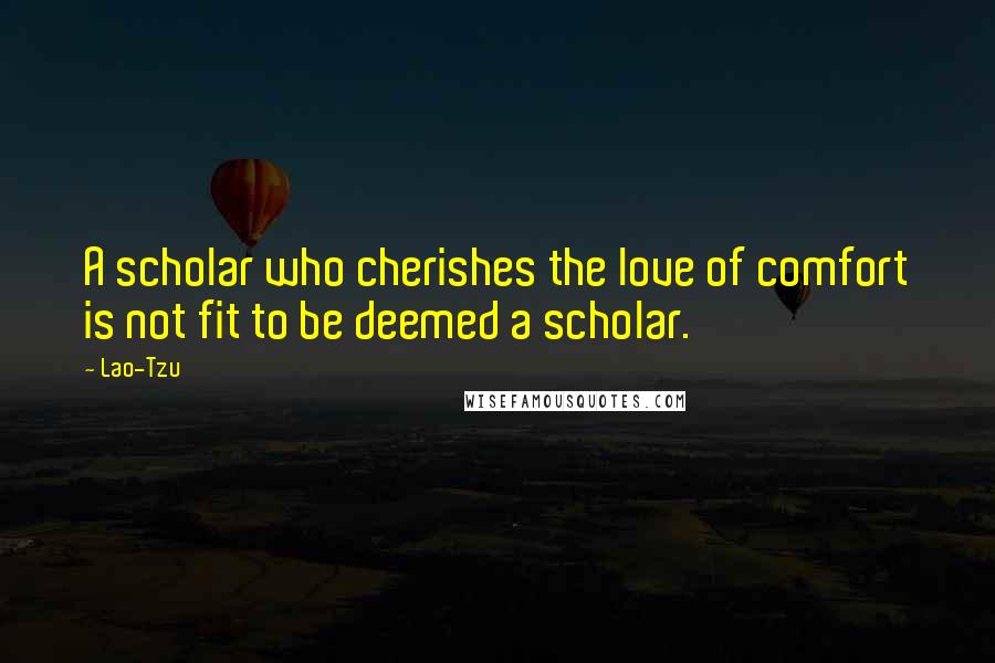 Lao-Tzu Quotes: A scholar who cherishes the love of comfort is not fit to be deemed a scholar.