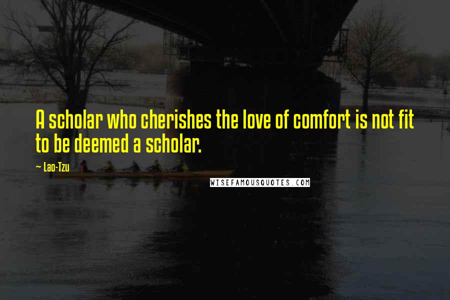 Lao-Tzu Quotes: A scholar who cherishes the love of comfort is not fit to be deemed a scholar.