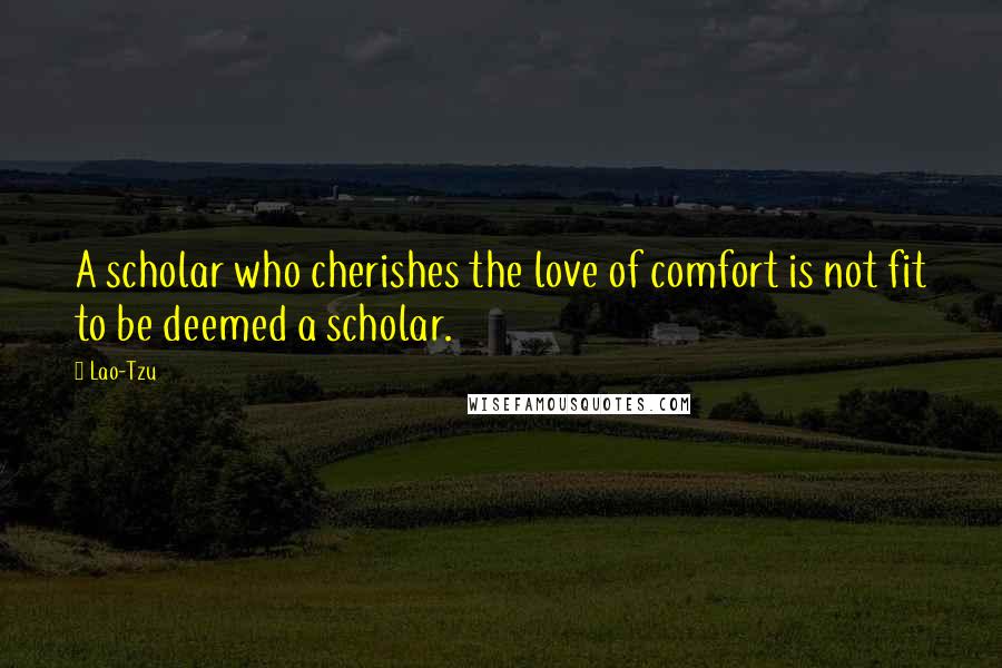 Lao-Tzu Quotes: A scholar who cherishes the love of comfort is not fit to be deemed a scholar.